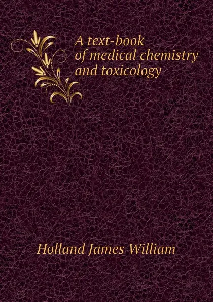 Обложка книги A text-book of medical chemistry and toxicology, Holland James William