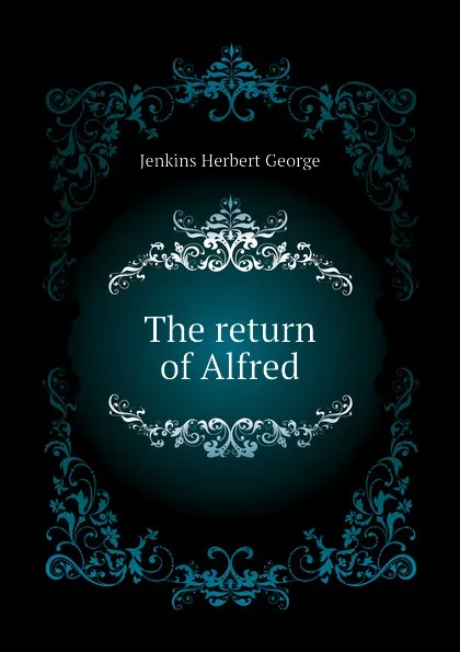 Обложка книги The return of Alfred, Jenkins Herbert George