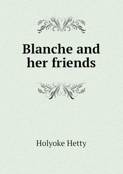 Обложка книги Blanche and her friends, Holyoke Hetty