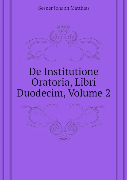 Обложка книги De Institutione Oratoria, Libri Duodecim, Volume 2, Gesner Johann Matthias