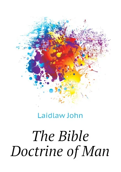 Обложка книги The Bible Doctrine of Man, Laidlaw John