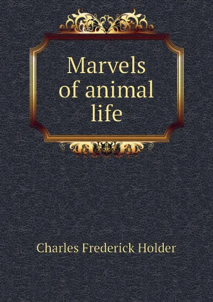 Обложка книги Marvels of animal life, Charles Frederick Holder