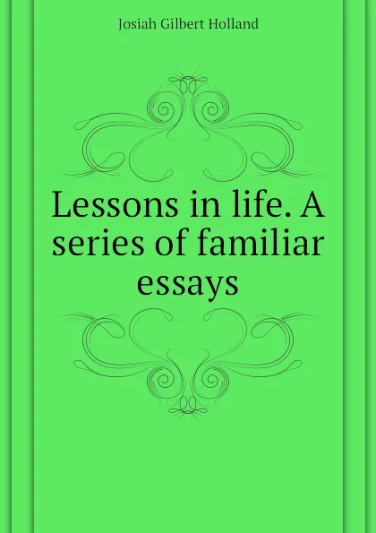 Обложка книги Lessons in life. A series of familiar essays, J.G. Holland