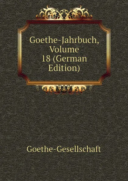 Обложка книги Goethe-Jahrbuch, Volume 18 (German Edition), Goethe-Gesellschaft