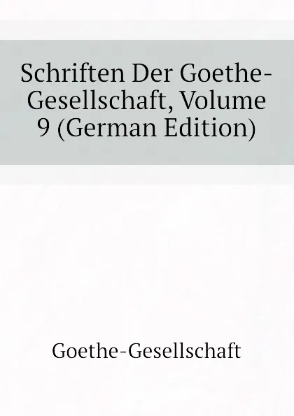 Обложка книги Schriften Der Goethe-Gesellschaft, Volume 9 (German Edition), Goethe-Gesellschaft