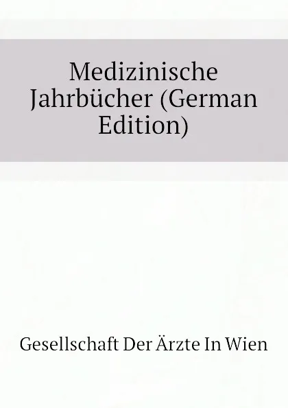 Обложка книги Medizinische Jahrbucher (German Edition), Gesellschaft Der Ärzte In Wien