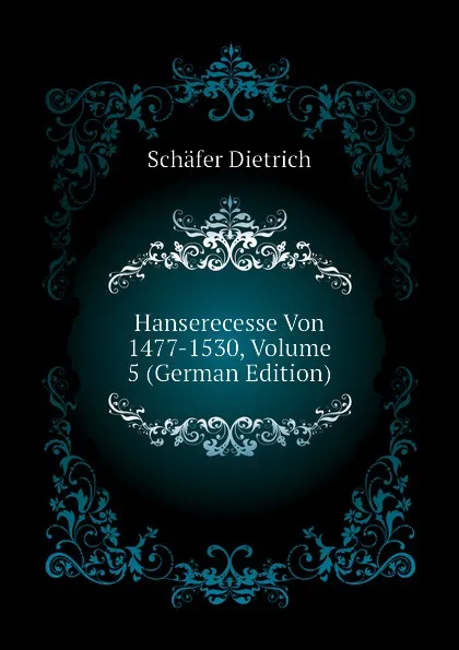 Обложка книги Hanserecesse Von 1477-1530, Volume 5 (German Edition), Schäfer Dietrich