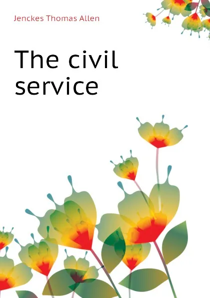 Обложка книги The civil service, Jenckes Thomas Allen