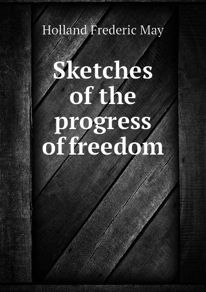 Обложка книги Sketches of the progress of freedom, Holland Frederic May