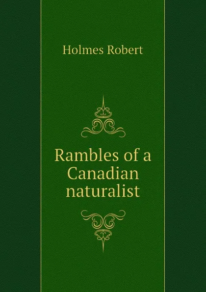 Обложка книги Rambles of a Canadian naturalist, Holmes Robert