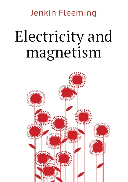 Обложка книги Electricity and magnetism, Jenkin Fleeming