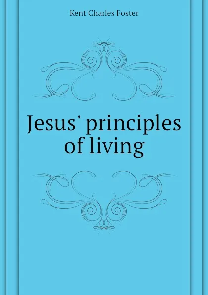 Обложка книги Jesus principles of living, Kent Charles Foster