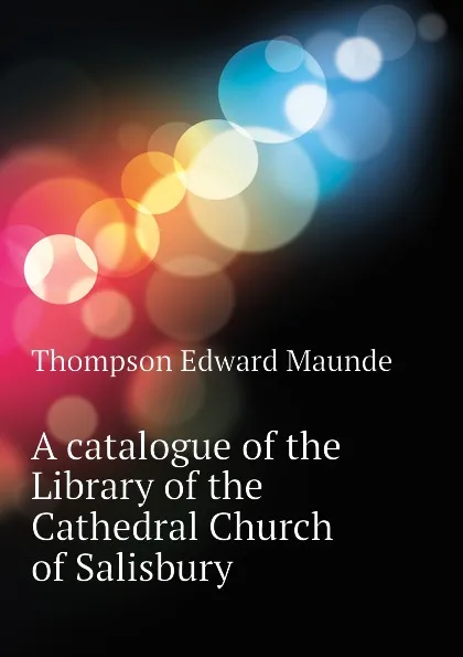 Обложка книги A catalogue of the Library of the Cathedral Church of Salisbury, Thompson Edward Maunde