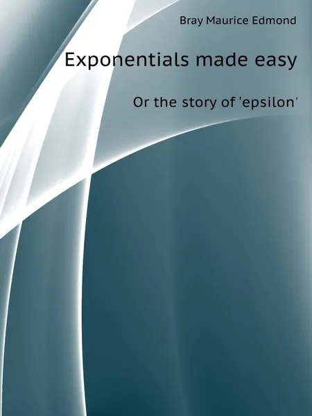 Обложка книги Exponentials made easy. Or the story of epsilon, M.E. Bray