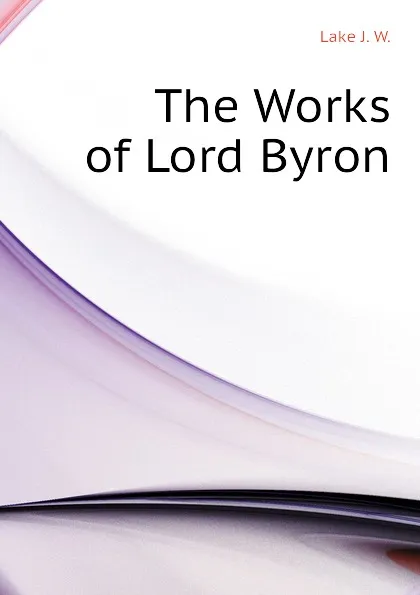 Обложка книги The Works of Lord Byron, Lake J. W.