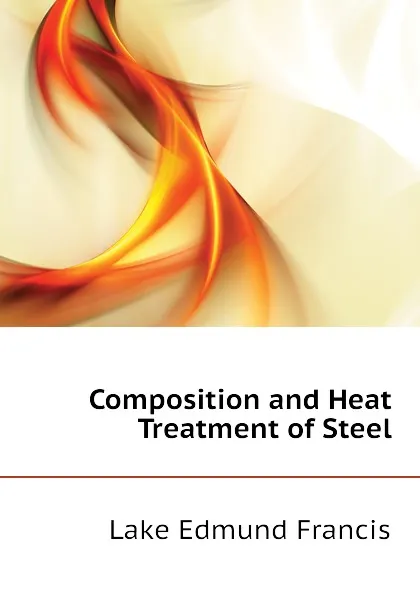 Обложка книги Composition and Heat Treatment of Steel, Lake Edmund Francis