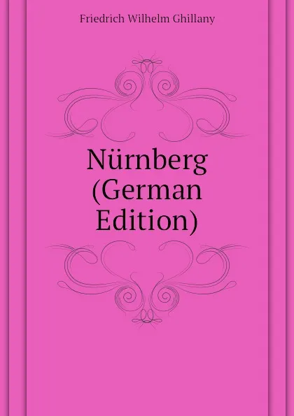 Обложка книги Nurnberg (German Edition), Friedrich Wilhelm Ghillany