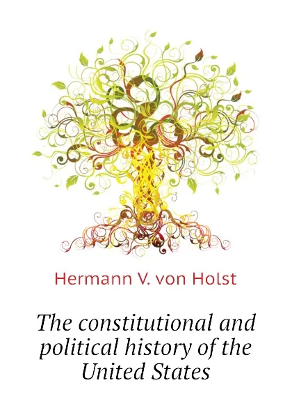 Обложка книги The constitutional and political history of the United States, Hermann V. von Holst