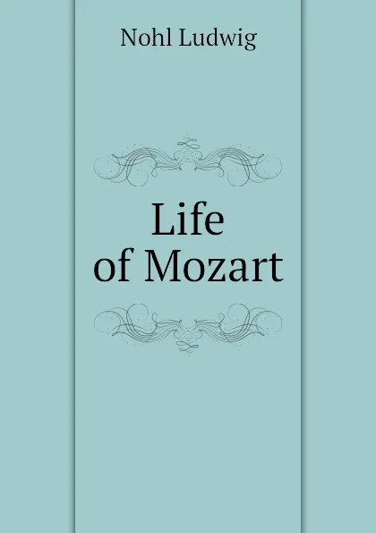 Обложка книги Life of Mozart, Nohl Ludwig