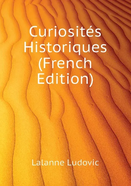 Обложка книги Curiosites Historiques (French Edition), Lalanne Ludovic