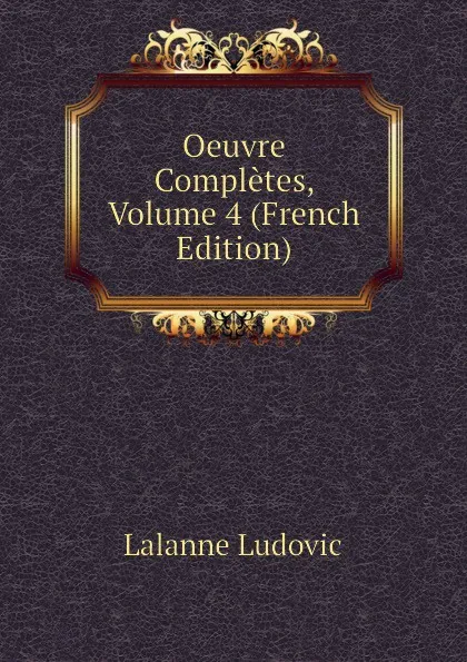 Обложка книги Oeuvre Completes, Volume 4 (French Edition), Lalanne Ludovic