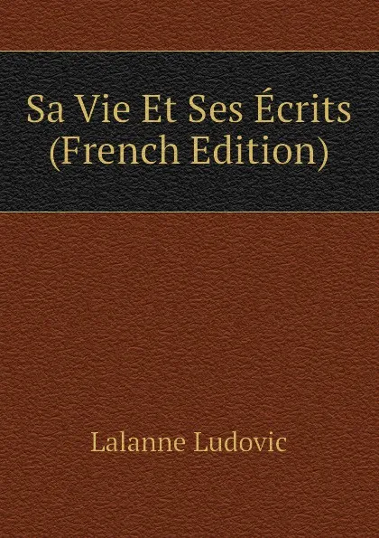 Обложка книги Sa Vie Et Ses Ecrits (French Edition), Lalanne Ludovic