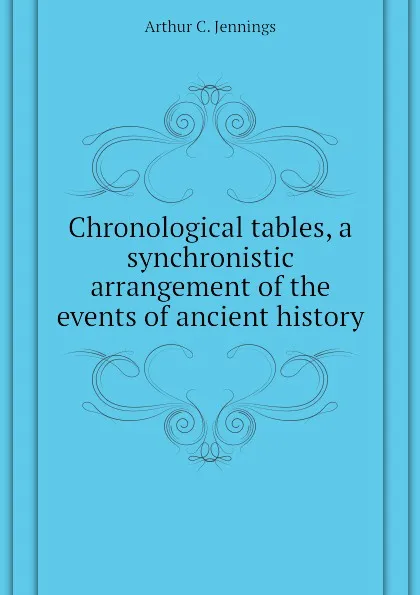 Обложка книги Chronological tables, a synchronistic arrangement of the events of ancient history, Arthur C. Jennings