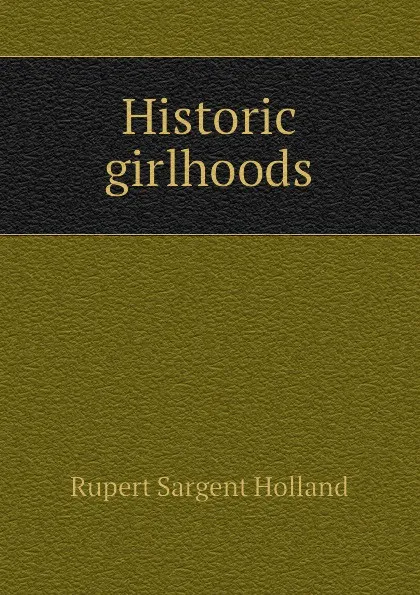 Обложка книги Historic girlhoods, Holland Rupert Sargent