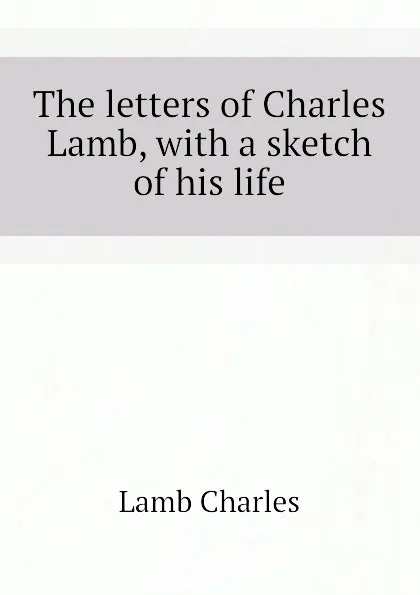 Обложка книги The letters of Charles Lamb, with a sketch of his life, Lamb Charles