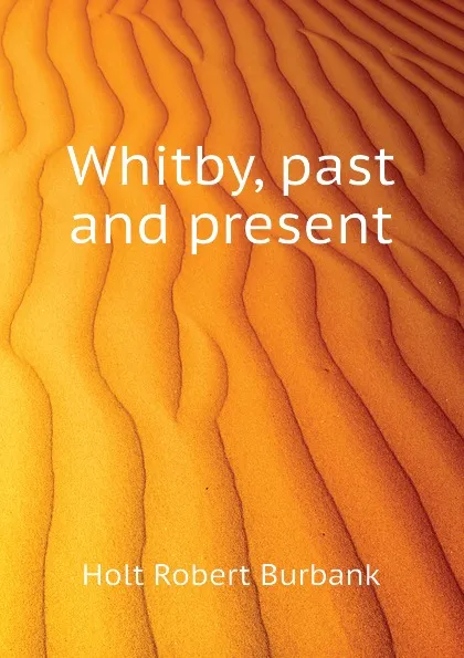 Обложка книги Whitby, past and present, Holt Robert Burbank