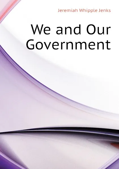 Обложка книги We and Our Government, Jenks Jeremiah Whipple