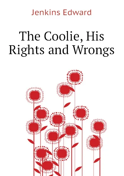 Обложка книги The Coolie, His Rights and Wrongs, Jenkins Edward