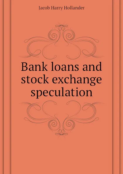 Обложка книги Bank loans and stock exchange speculation, Hollander Jacob Harry