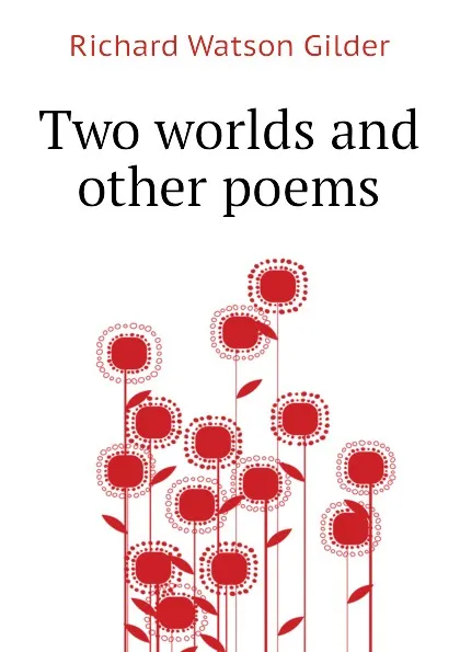 Обложка книги Two worlds and other poems, Gilder Richard Watson