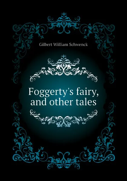 Обложка книги Foggertys fairy, and other tales, W.S. Gilbert