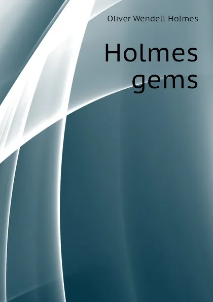 Обложка книги Holmes gems, Oliver Wendell Holmes