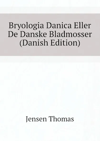 Обложка книги Bryologia Danica Eller De Danske Bladmosser (Danish Edition), Jensen Thomas