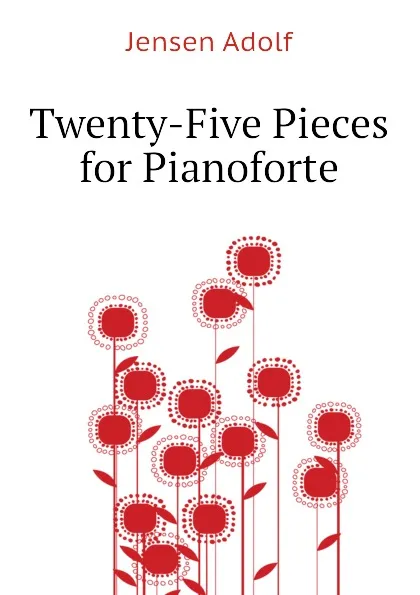 Обложка книги Twenty-Five Pieces for Pianoforte, Jensen Adolf