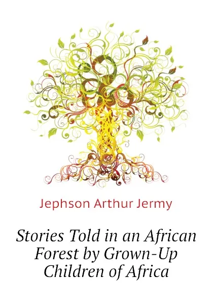 Обложка книги Stories Told in an African Forest by Grown-Up Children of Africa, Jephson Arthur Jermy