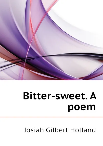 Обложка книги Bitter-sweet. A poem, J.G. Holland