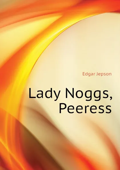 Обложка книги Lady Noggs, Peeress, Jepson Edgar