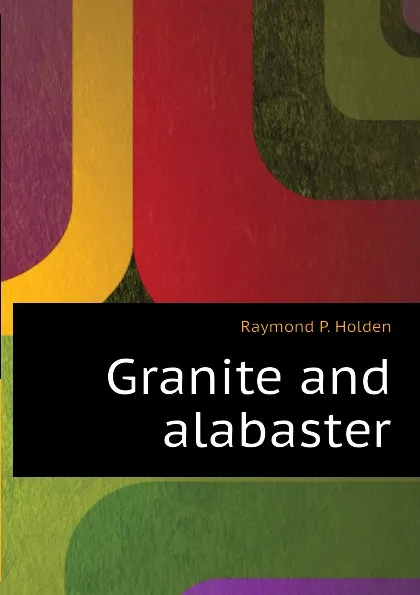 Обложка книги Granite and alabaster, Raymond P. Holden