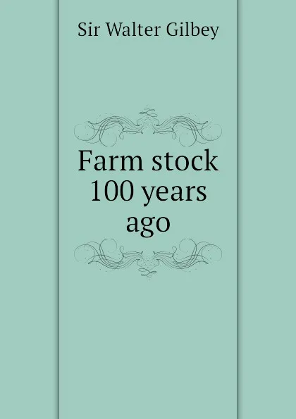 Обложка книги Farm stock 100 years ago, Gilbey Walter