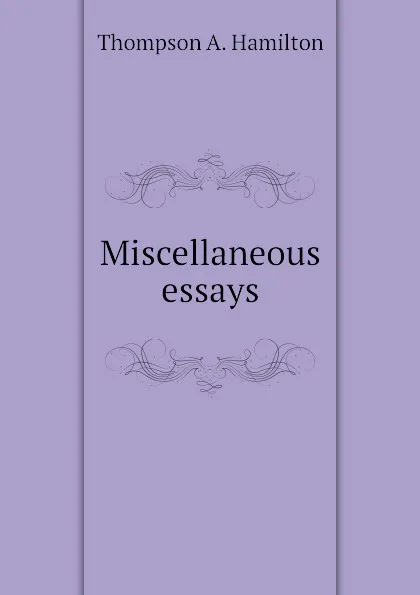 Обложка книги Miscellaneous essays, Thompson A. Hamilton