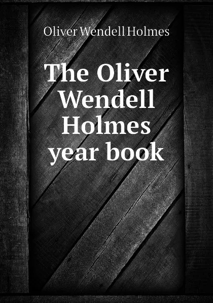 Обложка книги The Oliver Wendell Holmes year book, Oliver Wendell Holmes