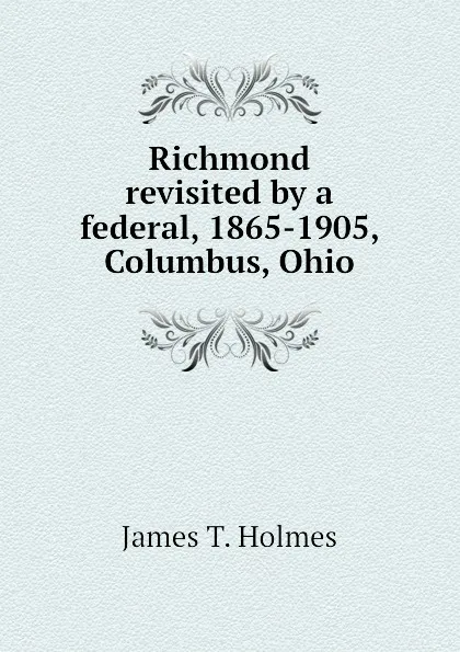 Обложка книги Richmond revisited by a federal, 1865-1905, Columbus, Ohio, James T. Holmes