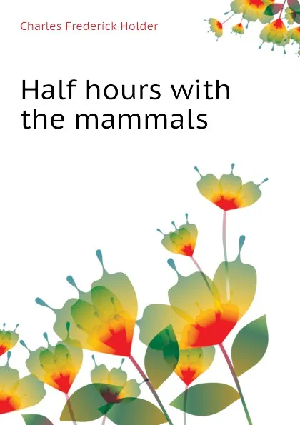 Обложка книги Half hours with the mammals, Charles Frederick Holder