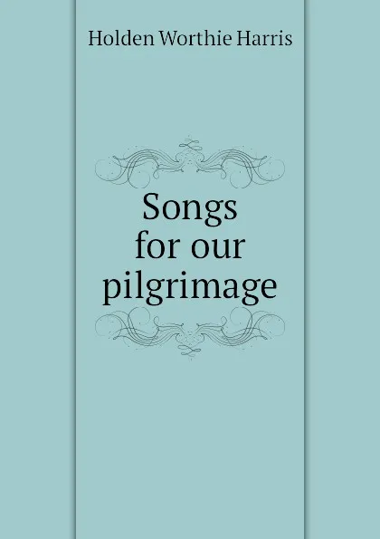 Обложка книги Songs for our pilgrimage, Holden Worthie Harris