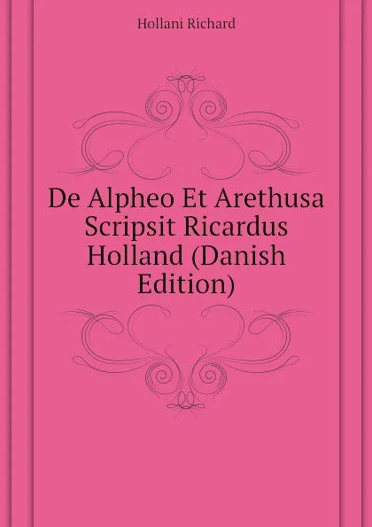 Обложка книги De Alpheo Et Arethusa Scripsit Ricardus Holland (Danish Edition), Hollani Richard