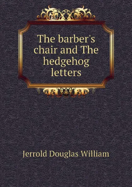 Обложка книги The barbers chair and The hedgehog letters, Jerrold Douglas William